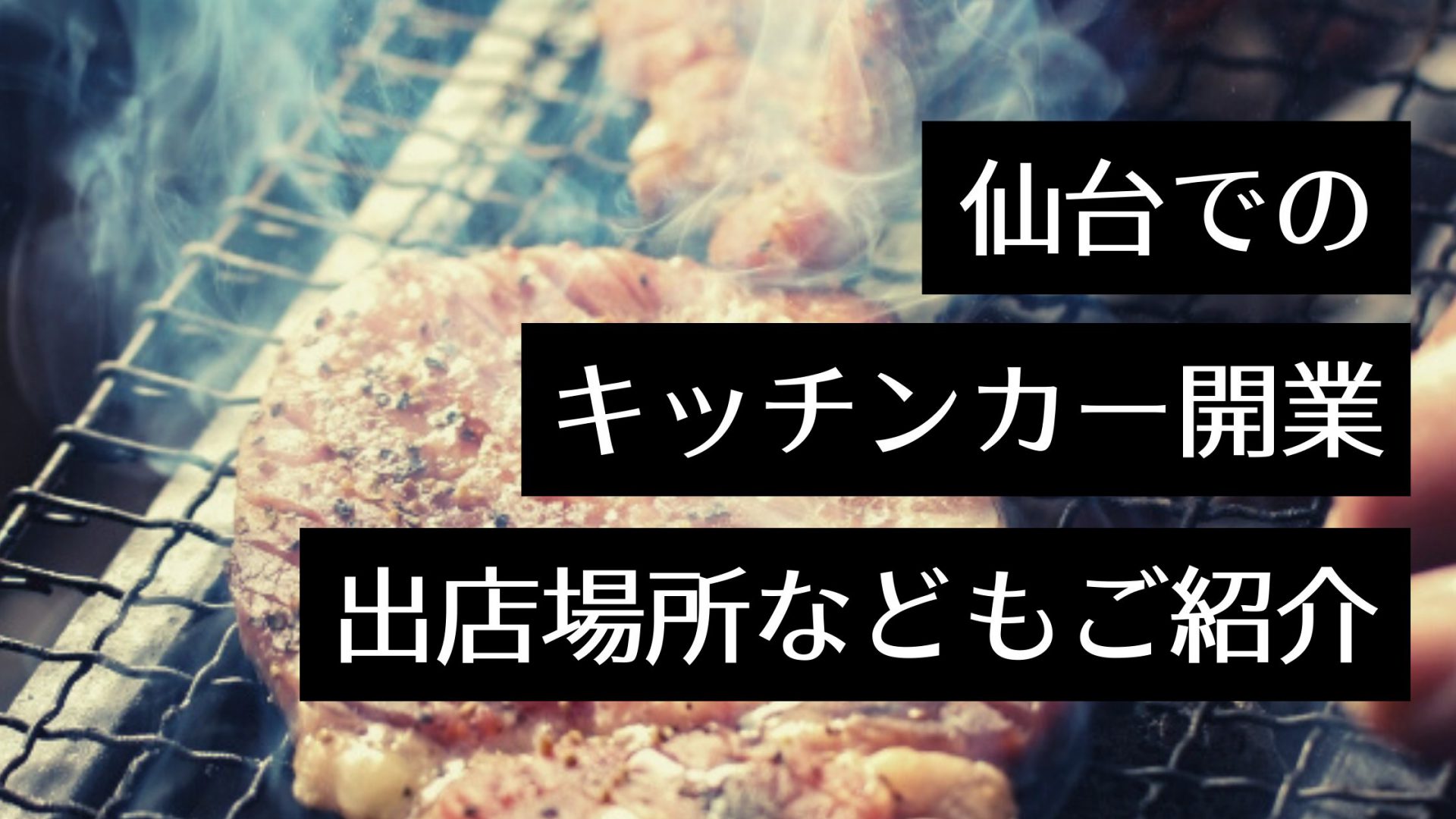 【仙台でキッチンカーを開業したい！】製作会社・出店場所・イベント情報をご紹介